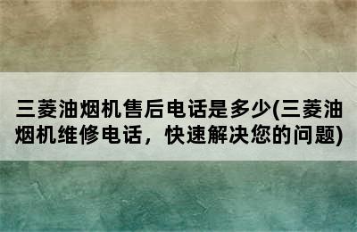 三菱油烟机售后电话是多少(三菱油烟机维修电话，快速解决您的问题)