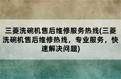 三菱洗碗机售后维修服务热线(三菱洗碗机售后维修热线，专业服务，快速解决问题)