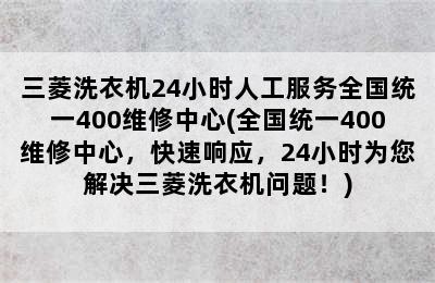 三菱洗衣机24小时人工服务全国统一400维修中心(全国统一400维修中心，快速响应，24小时为您解决三菱洗衣机问题！)