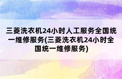 三菱洗衣机24小时人工服务全国统一维修服务(三菱洗衣机24小时全国统一维修服务)