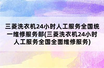 三菱洗衣机24小时人工服务全国统一维修服务部(三菱洗衣机24小时人工服务全国全面维修服务)