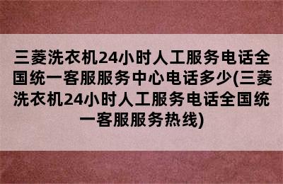 三菱洗衣机24小时人工服务电话全国统一客服服务中心电话多少(三菱洗衣机24小时人工服务电话全国统一客服服务热线)