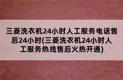 三菱洗衣机24小时人工服务电话售后24小时(三菱洗衣机24小时人工服务热线售后火热开通)