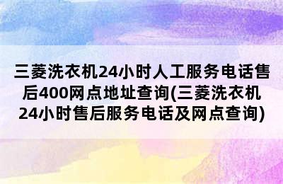 三菱洗衣机24小时人工服务电话售后400网点地址查询(三菱洗衣机24小时售后服务电话及网点查询)