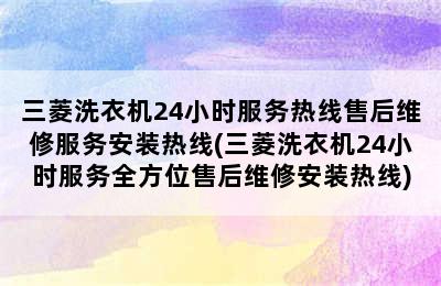 三菱洗衣机24小时服务热线售后维修服务安装热线(三菱洗衣机24小时服务全方位售后维修安装热线)