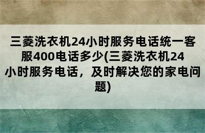 三菱洗衣机24小时服务电话统一客服400电话多少(三菱洗衣机24小时服务电话，及时解决您的家电问题)