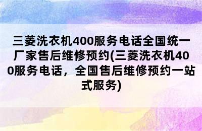 三菱洗衣机400服务电话全国统一厂家售后维修预约(三菱洗衣机400服务电话，全国售后维修预约一站式服务)