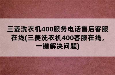 三菱洗衣机400服务电话售后客服在线(三菱洗衣机400客服在线，一键解决问题)