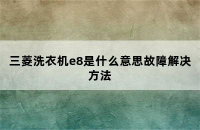 三菱洗衣机e8是什么意思故障解决方法