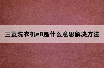 三菱洗衣机e8是什么意思解决方法