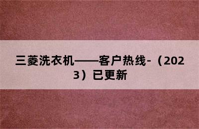 三菱洗衣机——客户热线-（2023）已更新