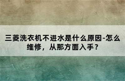 三菱洗衣机不进水是什么原因-怎么维修，从那方面入手？