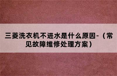 三菱洗衣机不进水是什么原因-（常见故障维修处理方案）