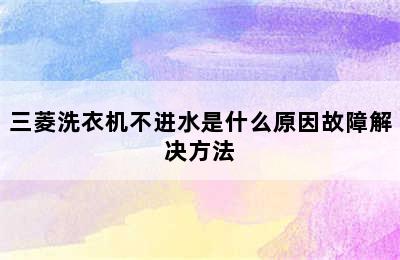 三菱洗衣机不进水是什么原因故障解决方法