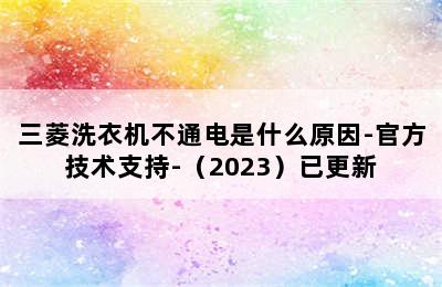 三菱洗衣机不通电是什么原因-官方技术支持-（2023）已更新