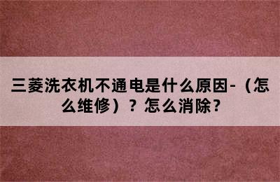 三菱洗衣机不通电是什么原因-（怎么维修）？怎么消除？