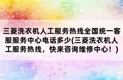 三菱洗衣机人工服务热线全国统一客服服务中心电话多少(三菱洗衣机人工服务热线，快来咨询维修中心！)