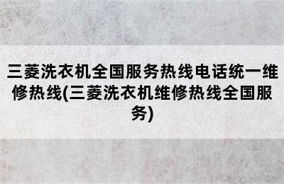 三菱洗衣机全国服务热线电话统一维修热线(三菱洗衣机维修热线全国服务)