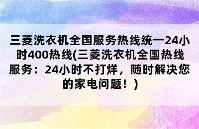 三菱洗衣机全国服务热线统一24小时400热线(三菱洗衣机全国热线服务：24小时不打烊，随时解决您的家电问题！)