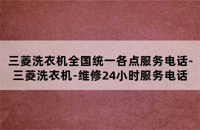 三菱洗衣机全国统一各点服务电话-三菱洗衣机-维修24小时服务电话