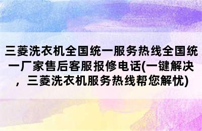 三菱洗衣机全国统一服务热线全国统一厂家售后客服报修电话(一键解决，三菱洗衣机服务热线帮您解忧)