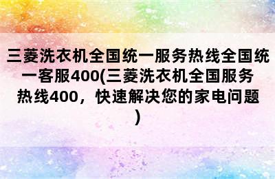 三菱洗衣机全国统一服务热线全国统一客服400(三菱洗衣机全国服务热线400，快速解决您的家电问题)