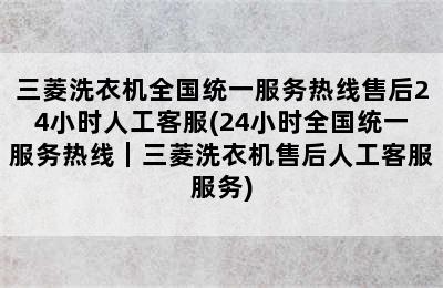 三菱洗衣机全国统一服务热线售后24小时人工客服(24小时全国统一服务热线｜三菱洗衣机售后人工客服服务)