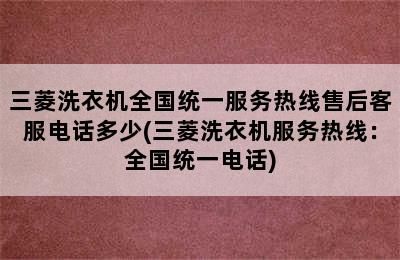 三菱洗衣机全国统一服务热线售后客服电话多少(三菱洗衣机服务热线：全国统一电话)