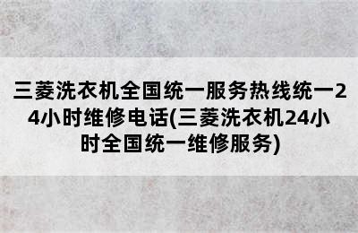 三菱洗衣机全国统一服务热线统一24小时维修电话(三菱洗衣机24小时全国统一维修服务)