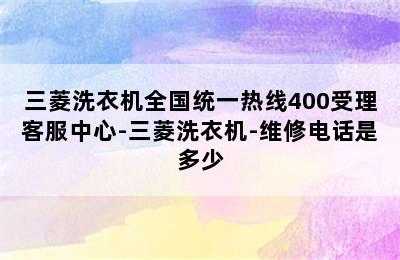 三菱洗衣机全国统一热线400受理客服中心-三菱洗衣机-维修电话是多少