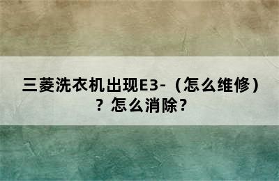 三菱洗衣机出现E3-（怎么维修）？怎么消除？