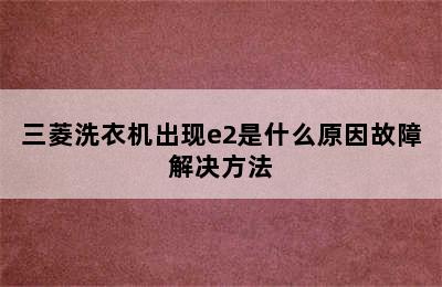 三菱洗衣机出现e2是什么原因故障解决方法