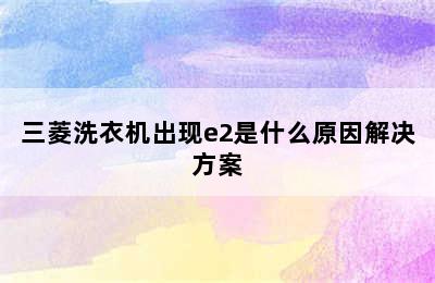 三菱洗衣机出现e2是什么原因解决方案