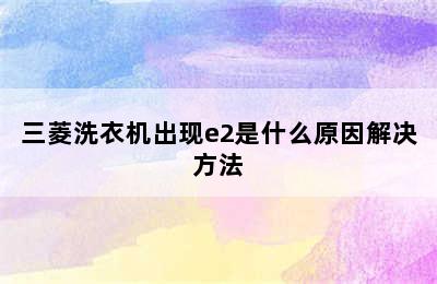 三菱洗衣机出现e2是什么原因解决方法