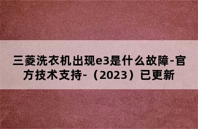 三菱洗衣机出现e3是什么故障-官方技术支持-（2023）已更新