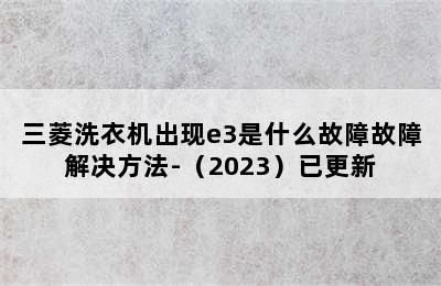 三菱洗衣机出现e3是什么故障故障解决方法-（2023）已更新