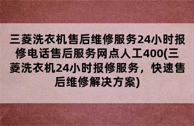 三菱洗衣机售后维修服务24小时报修电话售后服务网点人工400(三菱洗衣机24小时报修服务，快速售后维修解决方案)