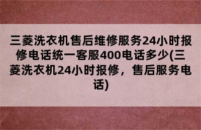 三菱洗衣机售后维修服务24小时报修电话统一客服400电话多少(三菱洗衣机24小时报修，售后服务电话)