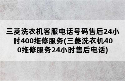 三菱洗衣机客服电话号码售后24小时400维修服务(三菱洗衣机400维修服务24小时售后电话)