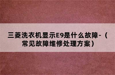 三菱洗衣机显示E9是什么故障-（常见故障维修处理方案）