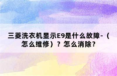 三菱洗衣机显示E9是什么故障-（怎么维修）？怎么消除？