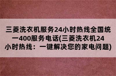 三菱洗衣机服务24小时热线全国统一400服务电话(三菱洗衣机24小时热线：一键解决您的家电问题)