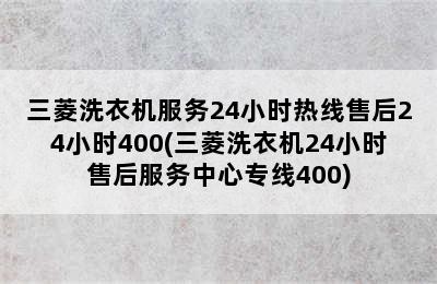 三菱洗衣机服务24小时热线售后24小时400(三菱洗衣机24小时售后服务中心专线400)