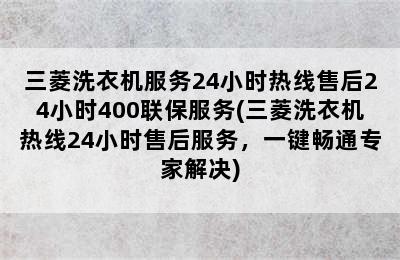 三菱洗衣机服务24小时热线售后24小时400联保服务(三菱洗衣机热线24小时售后服务，一键畅通专家解决)