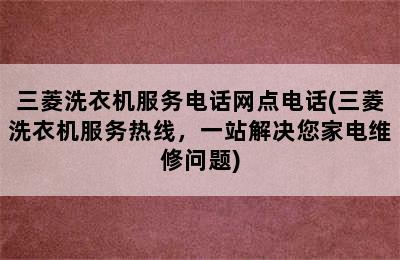 三菱洗衣机服务电话网点电话(三菱洗衣机服务热线，一站解决您家电维修问题)