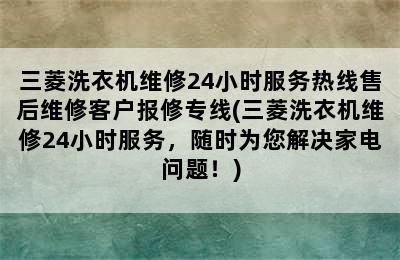 三菱洗衣机维修24小时服务热线售后维修客户报修专线(三菱洗衣机维修24小时服务，随时为您解决家电问题！)