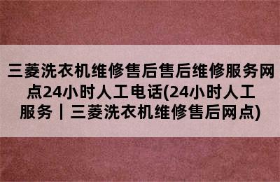 三菱洗衣机维修售后售后维修服务网点24小时人工电话(24小时人工服务｜三菱洗衣机维修售后网点)