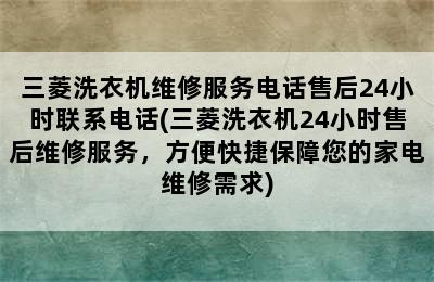 三菱洗衣机维修服务电话售后24小时联系电话(三菱洗衣机24小时售后维修服务，方便快捷保障您的家电维修需求)