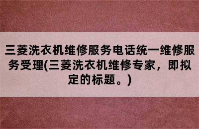 三菱洗衣机维修服务电话统一维修服务受理(三菱洗衣机维修专家，即拟定的标题。)