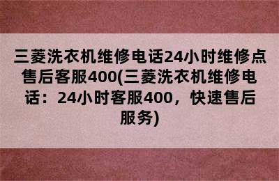 三菱洗衣机维修电话24小时维修点售后客服400(三菱洗衣机维修电话：24小时客服400，快速售后服务)